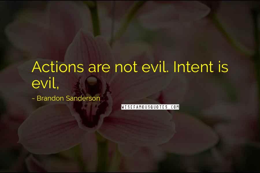 Brandon Sanderson Quotes: Actions are not evil. Intent is evil,