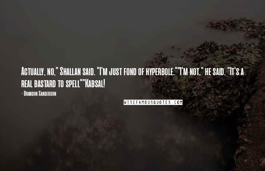 Brandon Sanderson Quotes: Actually, no," Shallan said. "I'm just fond of hyperbole.""I'm not," he said. "It's a real bastard to spell""Kabsal!