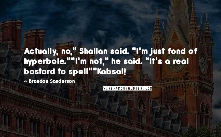 Brandon Sanderson Quotes: Actually, no," Shallan said. "I'm just fond of hyperbole.""I'm not," he said. "It's a real bastard to spell""Kabsal!