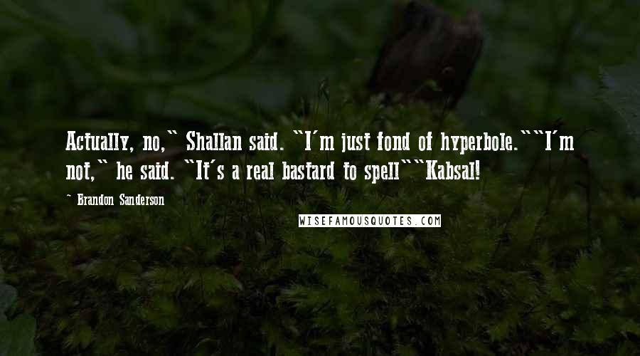 Brandon Sanderson Quotes: Actually, no," Shallan said. "I'm just fond of hyperbole.""I'm not," he said. "It's a real bastard to spell""Kabsal!