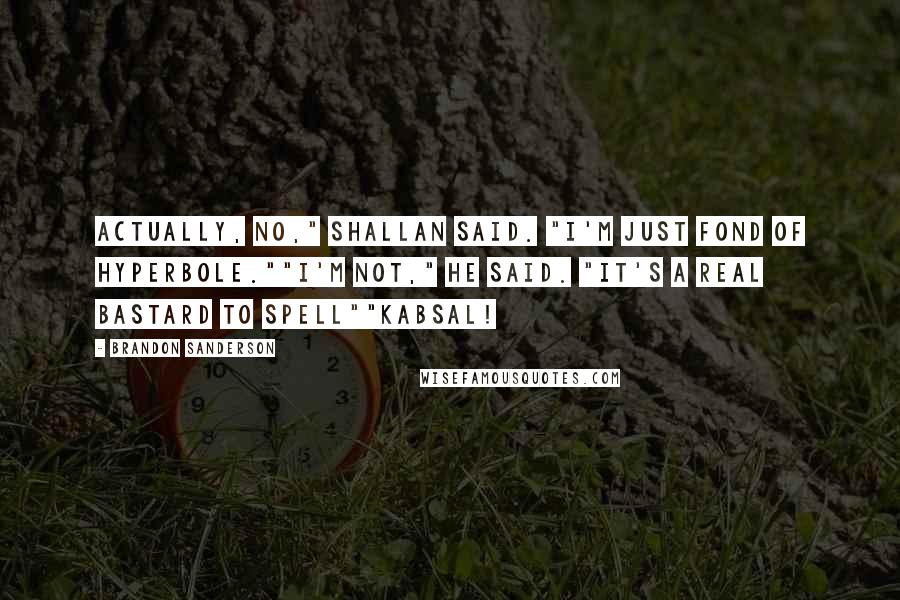 Brandon Sanderson Quotes: Actually, no," Shallan said. "I'm just fond of hyperbole.""I'm not," he said. "It's a real bastard to spell""Kabsal!