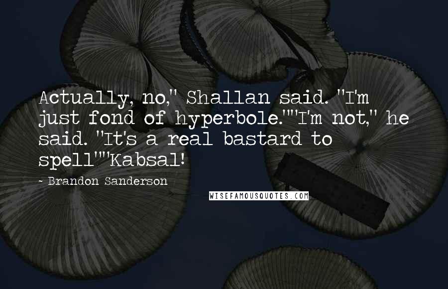 Brandon Sanderson Quotes: Actually, no," Shallan said. "I'm just fond of hyperbole.""I'm not," he said. "It's a real bastard to spell""Kabsal!