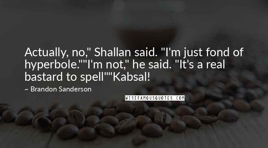 Brandon Sanderson Quotes: Actually, no," Shallan said. "I'm just fond of hyperbole.""I'm not," he said. "It's a real bastard to spell""Kabsal!