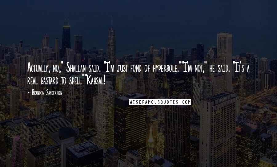 Brandon Sanderson Quotes: Actually, no," Shallan said. "I'm just fond of hyperbole.""I'm not," he said. "It's a real bastard to spell""Kabsal!