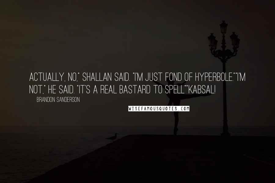 Brandon Sanderson Quotes: Actually, no," Shallan said. "I'm just fond of hyperbole.""I'm not," he said. "It's a real bastard to spell""Kabsal!