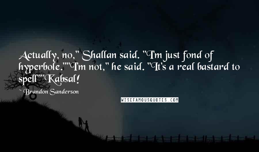 Brandon Sanderson Quotes: Actually, no," Shallan said. "I'm just fond of hyperbole.""I'm not," he said. "It's a real bastard to spell""Kabsal!