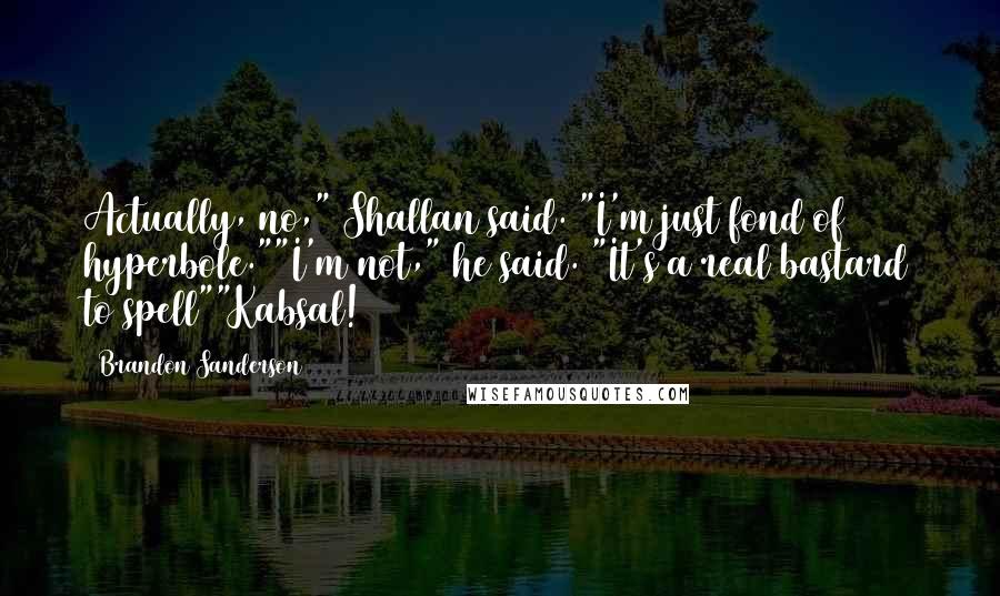 Brandon Sanderson Quotes: Actually, no," Shallan said. "I'm just fond of hyperbole.""I'm not," he said. "It's a real bastard to spell""Kabsal!