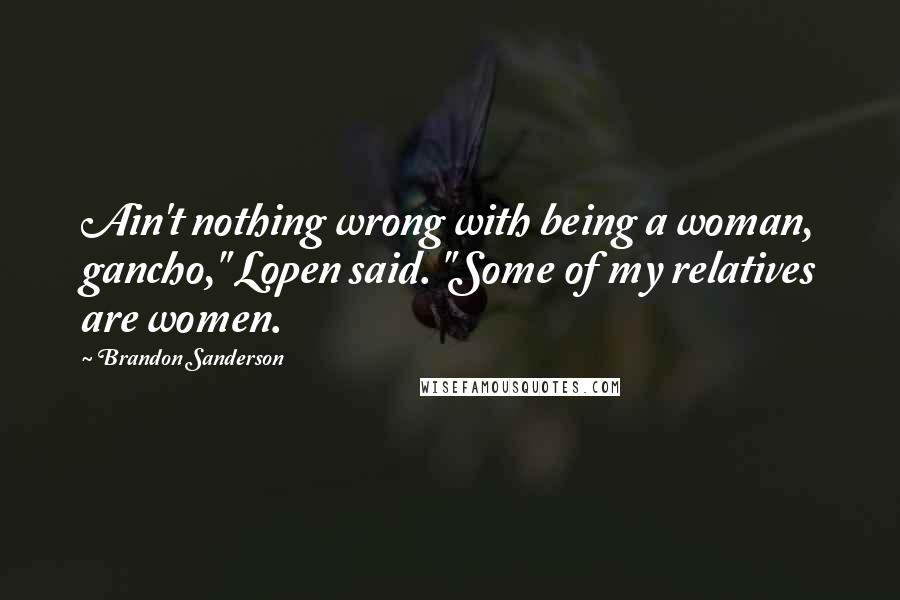 Brandon Sanderson Quotes: Ain't nothing wrong with being a woman, gancho," Lopen said. "Some of my relatives are women.