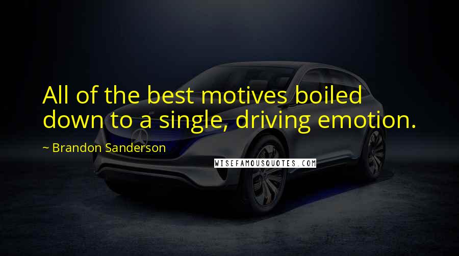 Brandon Sanderson Quotes: All of the best motives boiled down to a single, driving emotion.