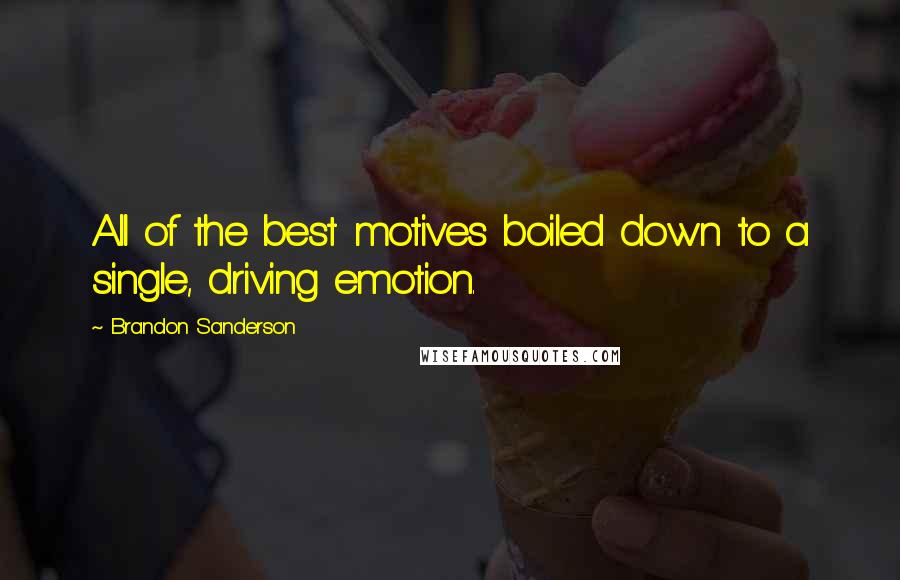 Brandon Sanderson Quotes: All of the best motives boiled down to a single, driving emotion.