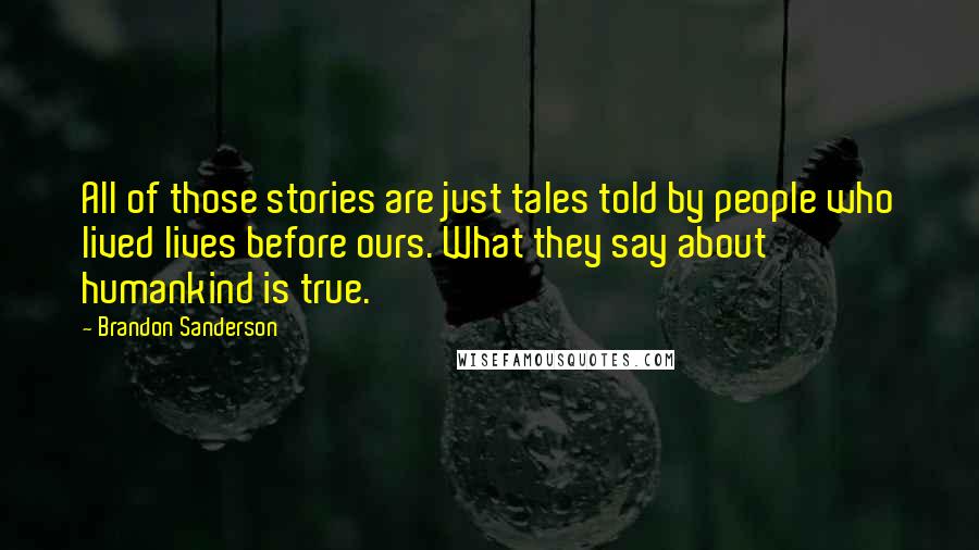 Brandon Sanderson Quotes: All of those stories are just tales told by people who lived lives before ours. What they say about humankind is true.