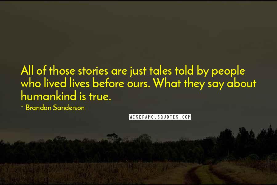 Brandon Sanderson Quotes: All of those stories are just tales told by people who lived lives before ours. What they say about humankind is true.