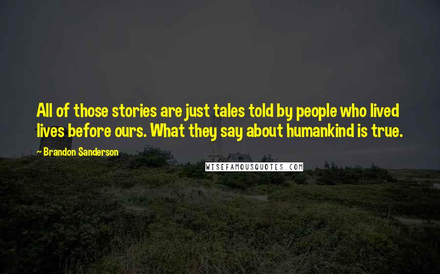 Brandon Sanderson Quotes: All of those stories are just tales told by people who lived lives before ours. What they say about humankind is true.