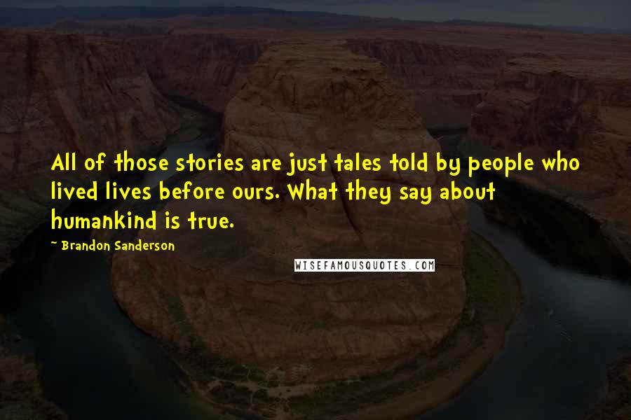 Brandon Sanderson Quotes: All of those stories are just tales told by people who lived lives before ours. What they say about humankind is true.