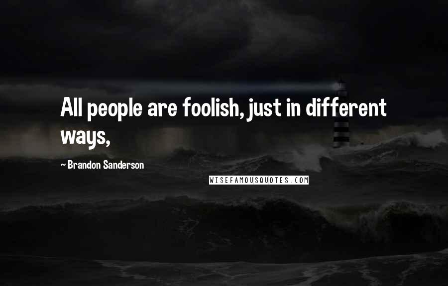 Brandon Sanderson Quotes: All people are foolish, just in different ways,