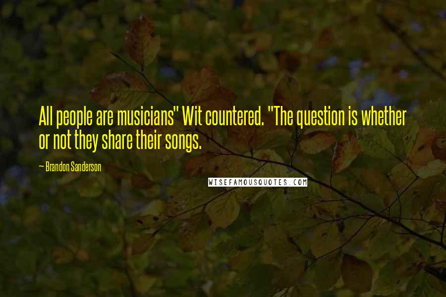 Brandon Sanderson Quotes: All people are musicians" Wit countered. "The question is whether or not they share their songs.