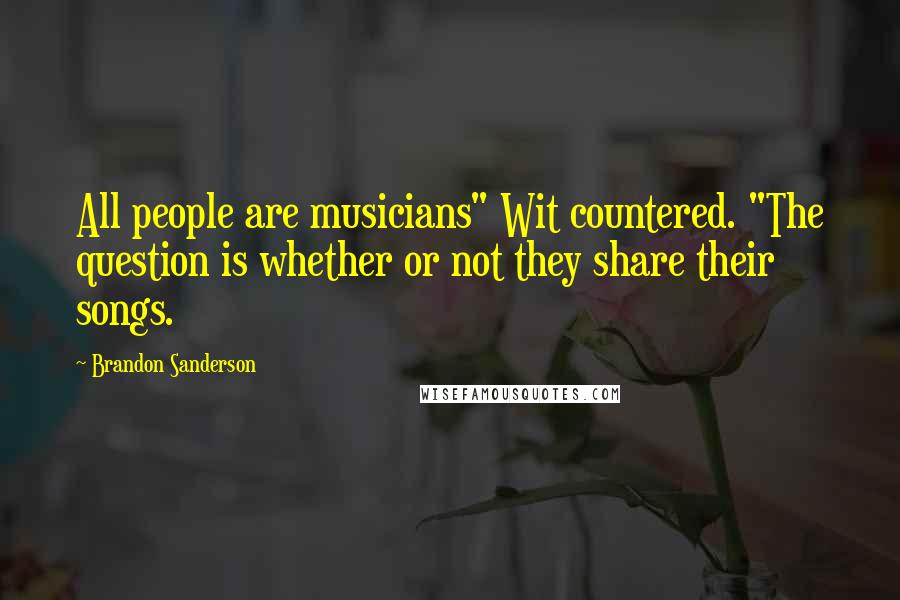 Brandon Sanderson Quotes: All people are musicians" Wit countered. "The question is whether or not they share their songs.