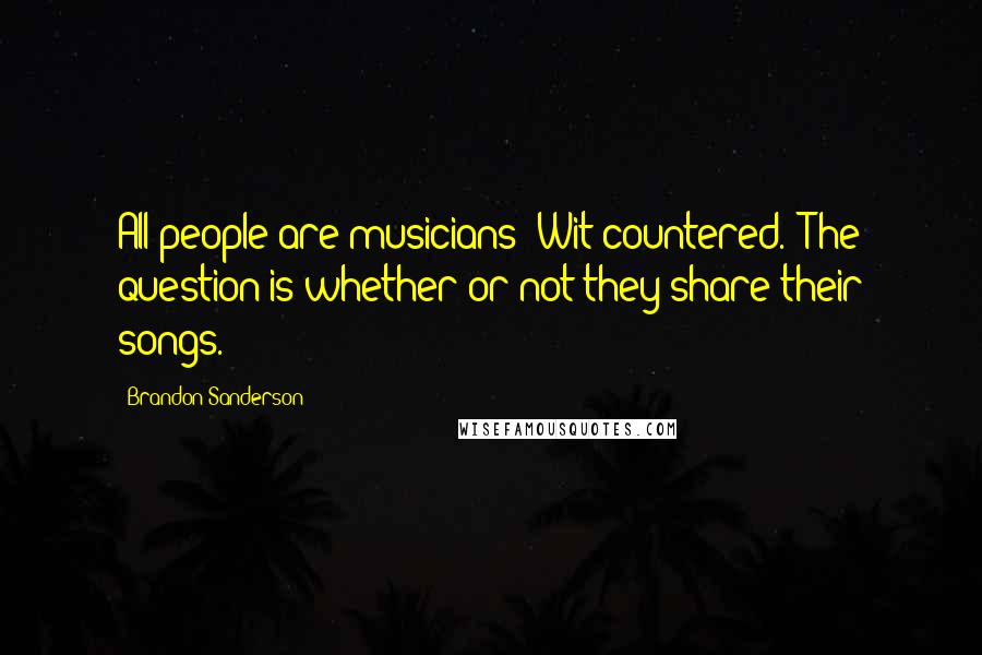 Brandon Sanderson Quotes: All people are musicians" Wit countered. "The question is whether or not they share their songs.