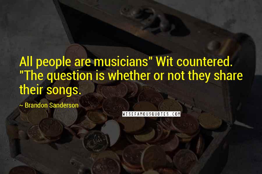 Brandon Sanderson Quotes: All people are musicians" Wit countered. "The question is whether or not they share their songs.