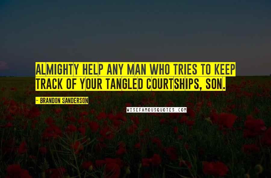 Brandon Sanderson Quotes: Almighty help any man who tries to keep track of your tangled courtships, son.