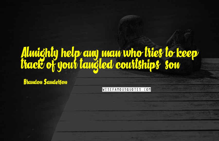 Brandon Sanderson Quotes: Almighty help any man who tries to keep track of your tangled courtships, son.