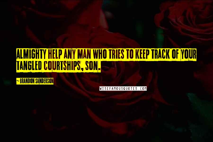 Brandon Sanderson Quotes: Almighty help any man who tries to keep track of your tangled courtships, son.