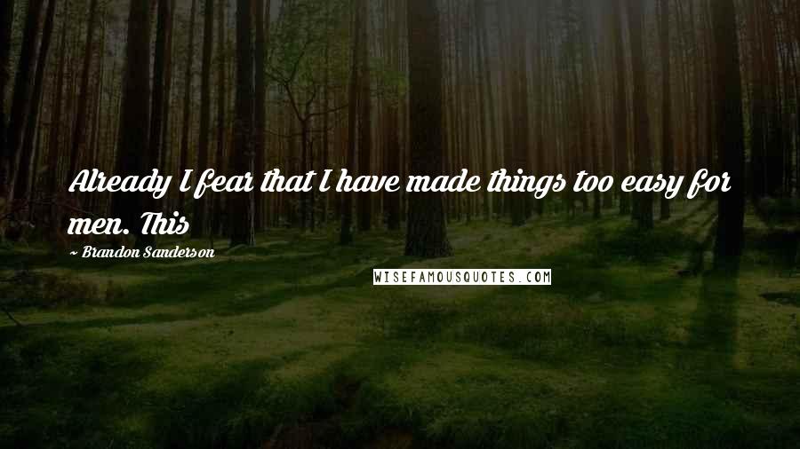 Brandon Sanderson Quotes: Already I fear that I have made things too easy for men. This