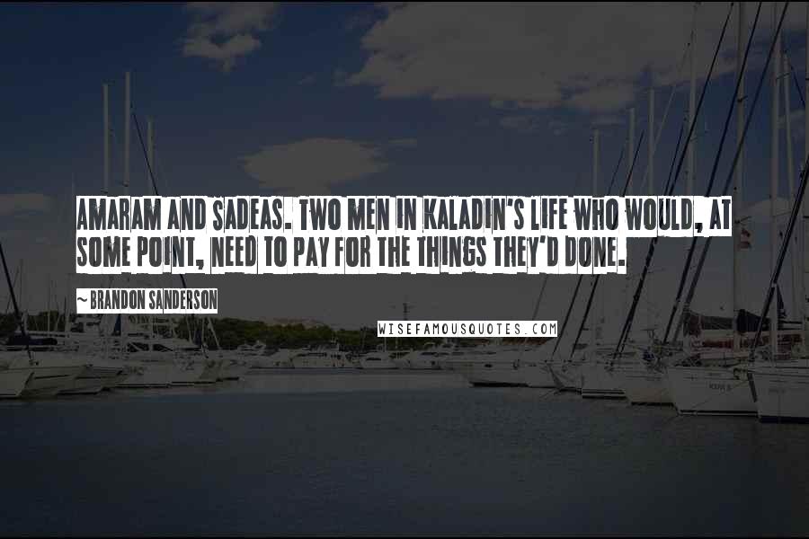 Brandon Sanderson Quotes: Amaram and Sadeas. Two men in Kaladin's life who would, at some point, need to pay for the things they'd done.