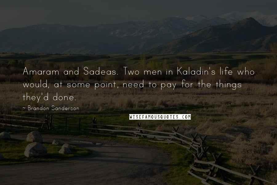 Brandon Sanderson Quotes: Amaram and Sadeas. Two men in Kaladin's life who would, at some point, need to pay for the things they'd done.