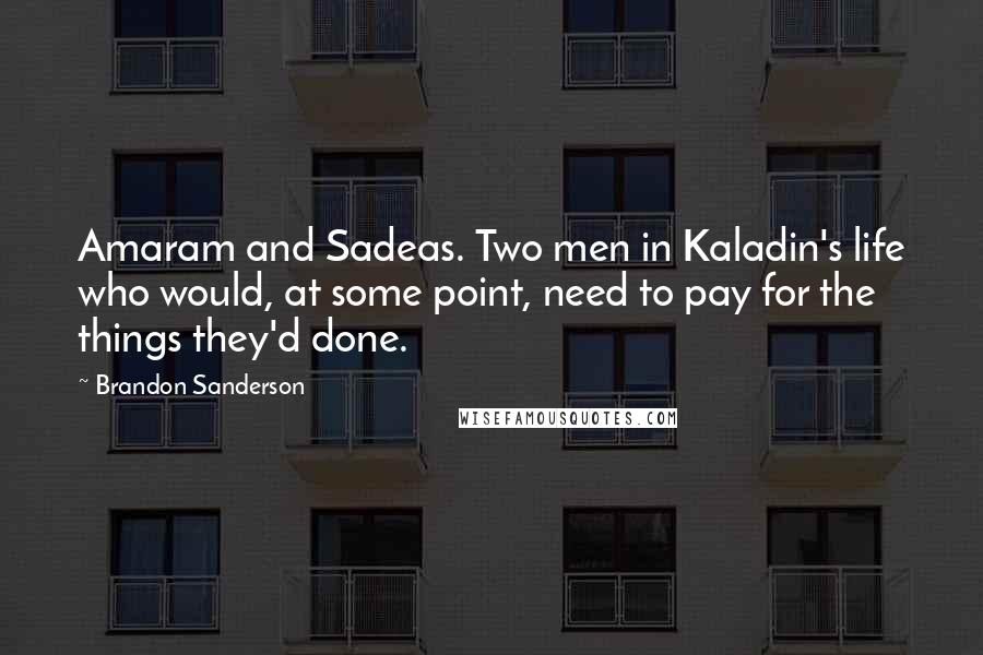 Brandon Sanderson Quotes: Amaram and Sadeas. Two men in Kaladin's life who would, at some point, need to pay for the things they'd done.