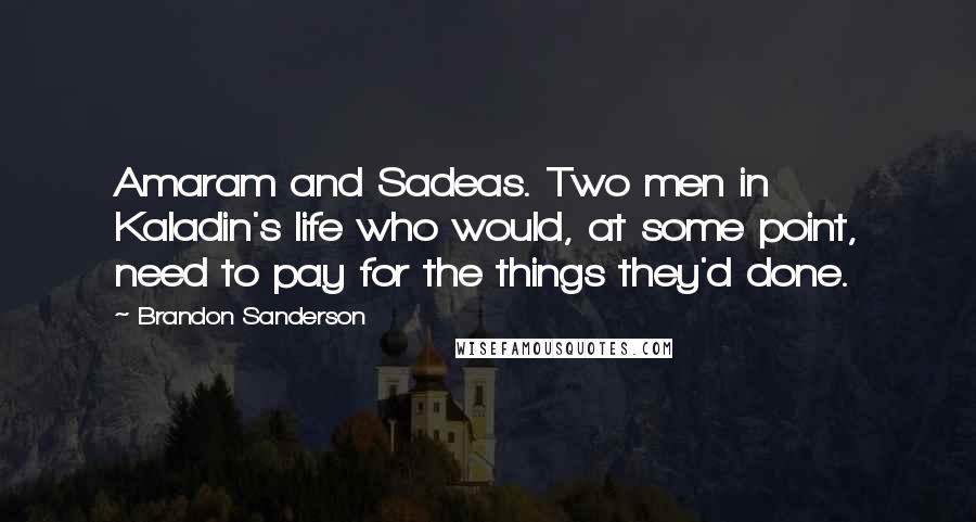 Brandon Sanderson Quotes: Amaram and Sadeas. Two men in Kaladin's life who would, at some point, need to pay for the things they'd done.