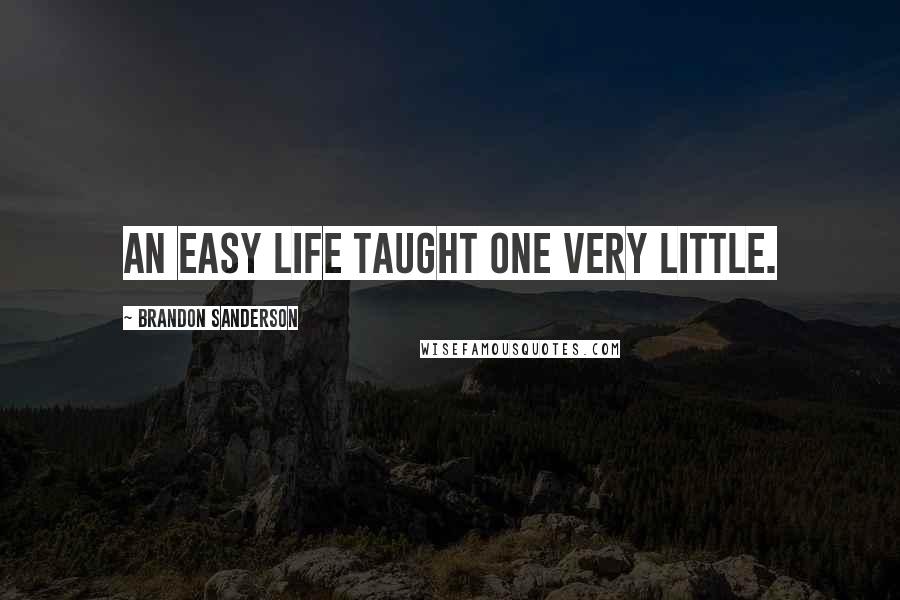 Brandon Sanderson Quotes: An easy life taught one very little.