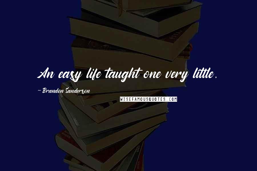 Brandon Sanderson Quotes: An easy life taught one very little.