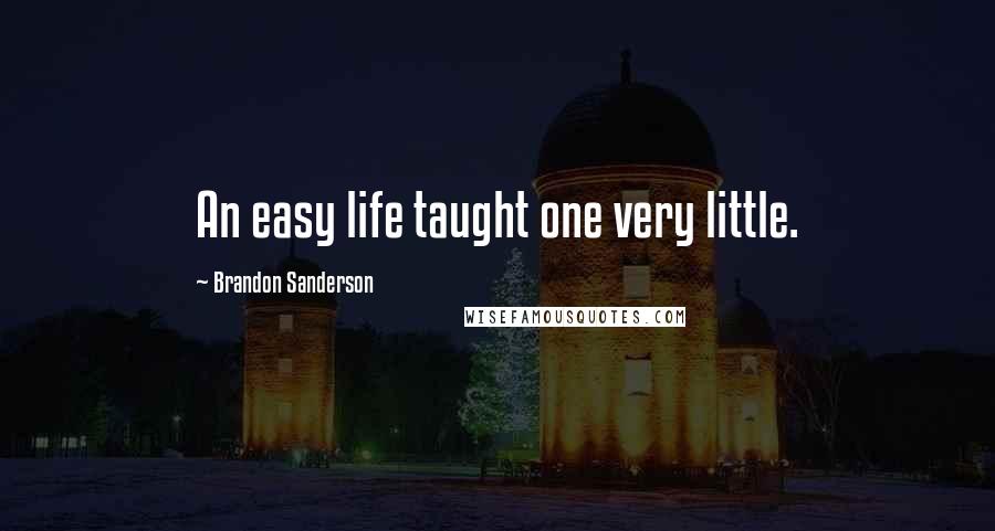 Brandon Sanderson Quotes: An easy life taught one very little.