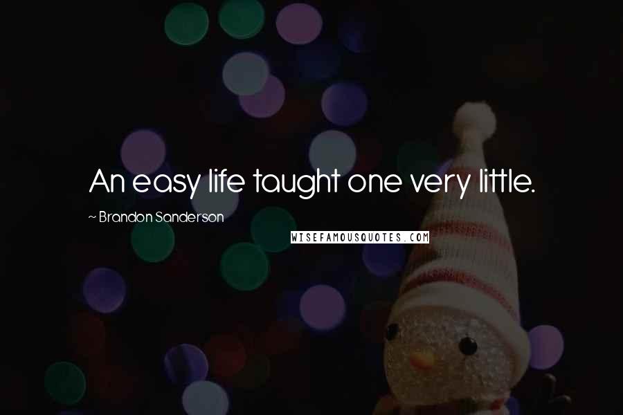 Brandon Sanderson Quotes: An easy life taught one very little.