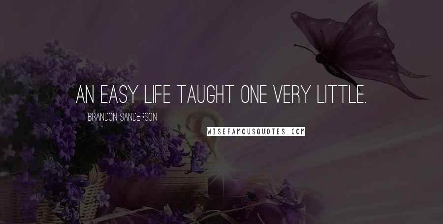 Brandon Sanderson Quotes: An easy life taught one very little.