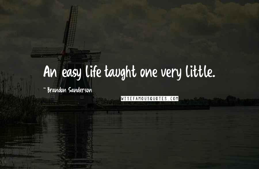 Brandon Sanderson Quotes: An easy life taught one very little.