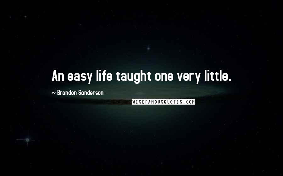 Brandon Sanderson Quotes: An easy life taught one very little.