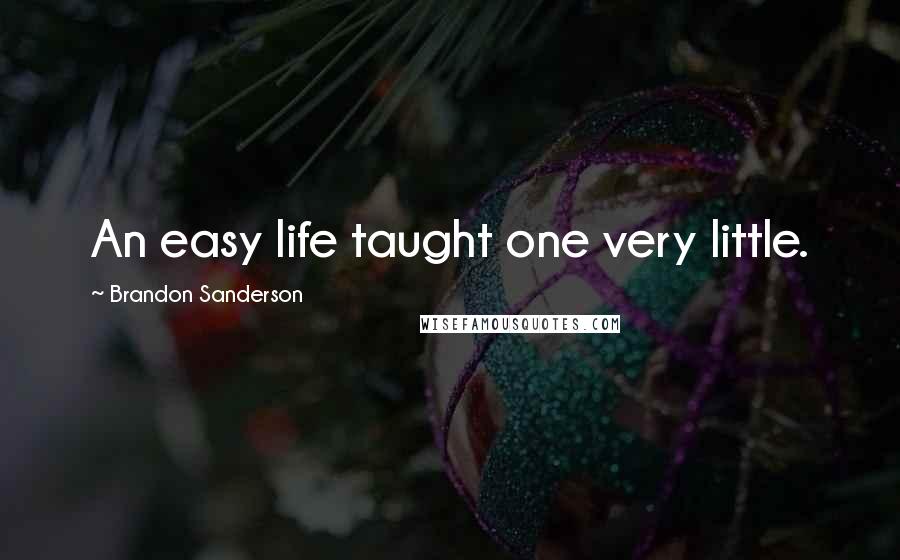 Brandon Sanderson Quotes: An easy life taught one very little.