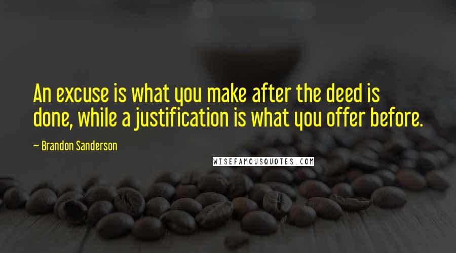Brandon Sanderson Quotes: An excuse is what you make after the deed is done, while a justification is what you offer before.