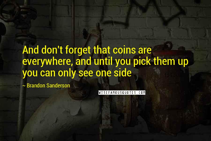 Brandon Sanderson Quotes: And don't forget that coins are everywhere, and until you pick them up you can only see one side