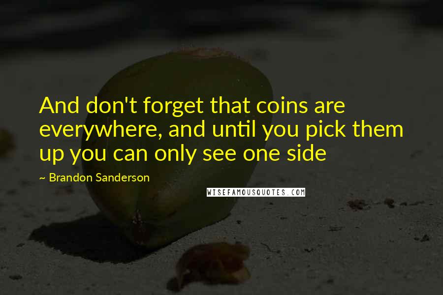 Brandon Sanderson Quotes: And don't forget that coins are everywhere, and until you pick them up you can only see one side