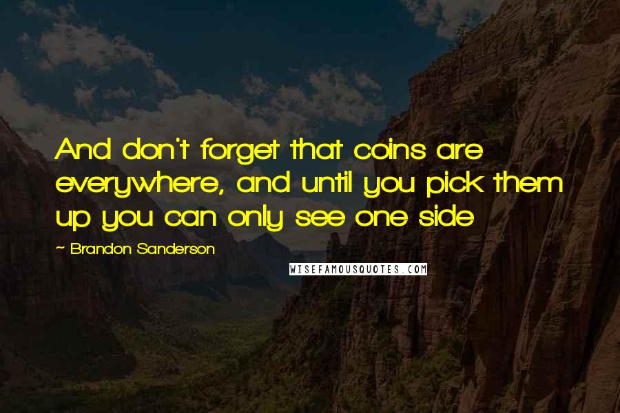 Brandon Sanderson Quotes: And don't forget that coins are everywhere, and until you pick them up you can only see one side