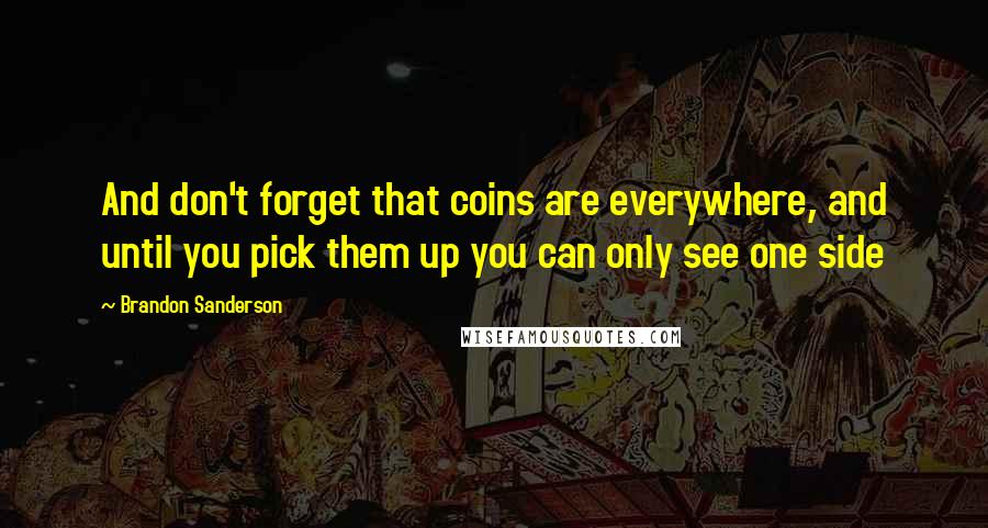 Brandon Sanderson Quotes: And don't forget that coins are everywhere, and until you pick them up you can only see one side