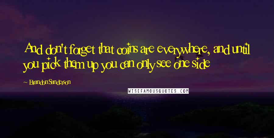 Brandon Sanderson Quotes: And don't forget that coins are everywhere, and until you pick them up you can only see one side