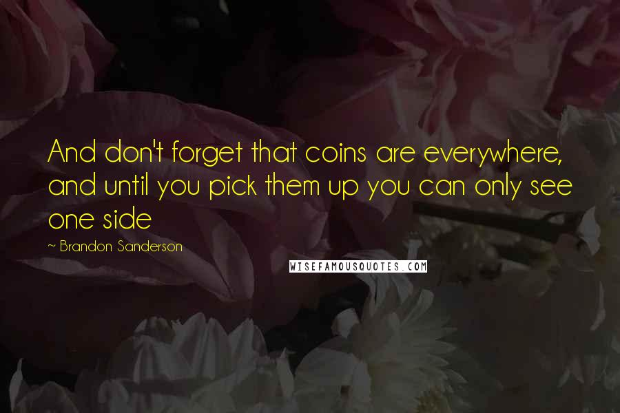 Brandon Sanderson Quotes: And don't forget that coins are everywhere, and until you pick them up you can only see one side