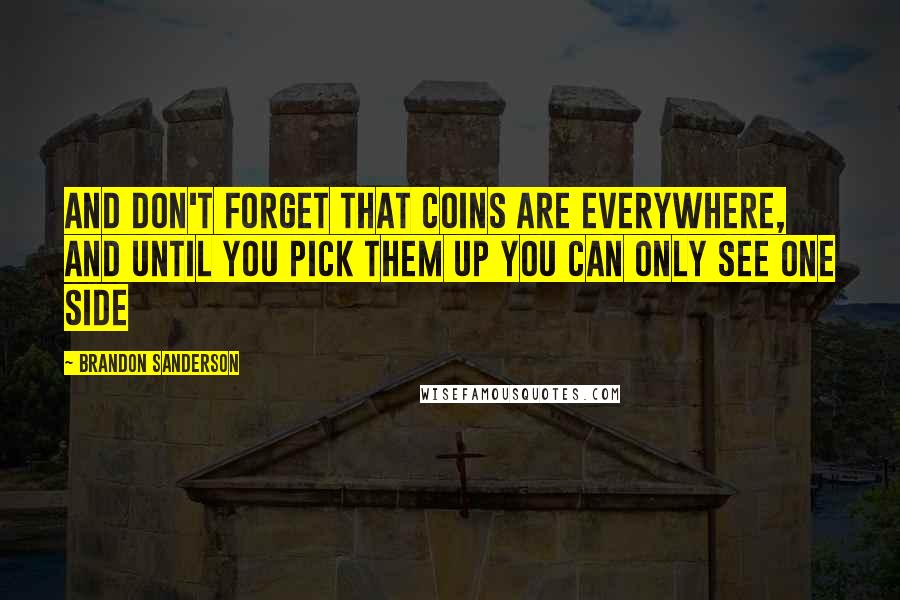 Brandon Sanderson Quotes: And don't forget that coins are everywhere, and until you pick them up you can only see one side