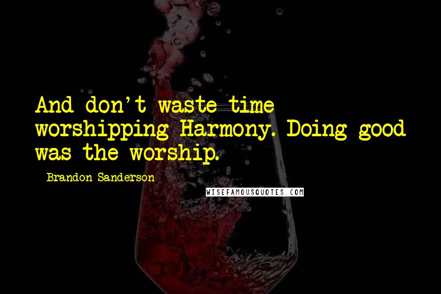 Brandon Sanderson Quotes: And don't waste time worshipping Harmony. Doing good was the worship.