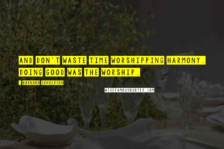 Brandon Sanderson Quotes: And don't waste time worshipping Harmony. Doing good was the worship.