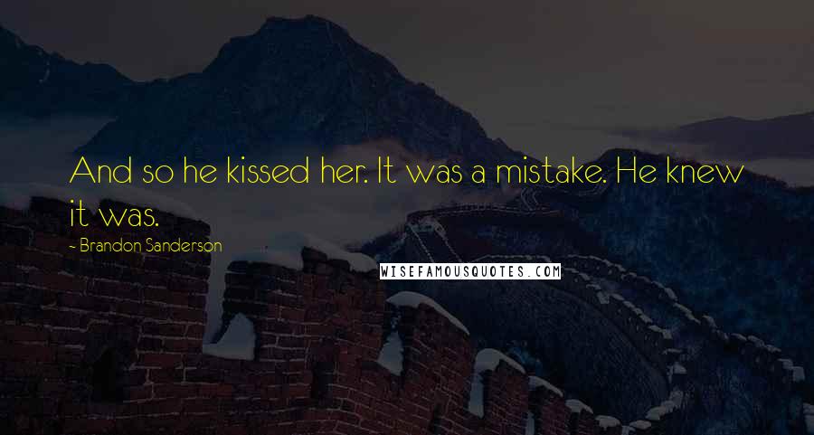 Brandon Sanderson Quotes: And so he kissed her. It was a mistake. He knew it was.